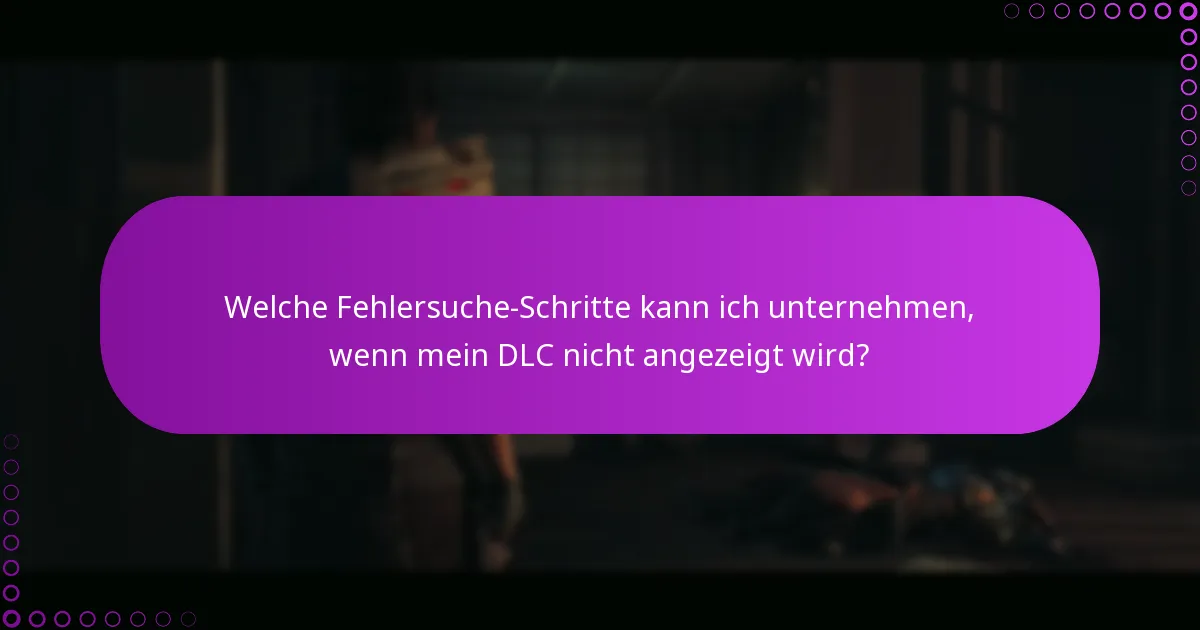 Welche Fehlersuche-Schritte kann ich unternehmen, wenn mein DLC nicht angezeigt wird?