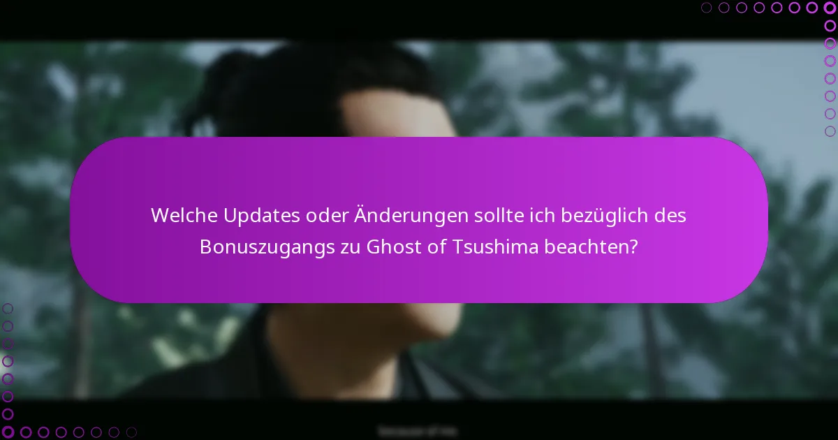 Welche Updates oder Änderungen sollte ich bezüglich des Bonuszugangs zu Ghost of Tsushima beachten?